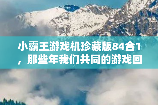 小霸王游戏机珍藏版84合1图片