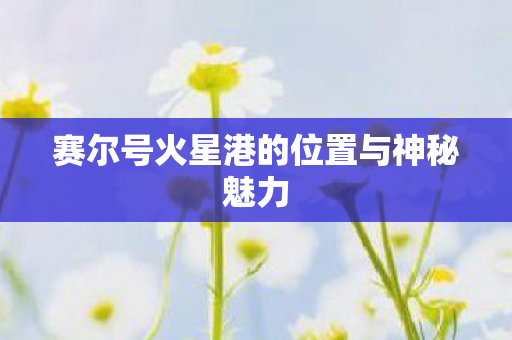 赛尔号火星港的位置与神秘魅力图片