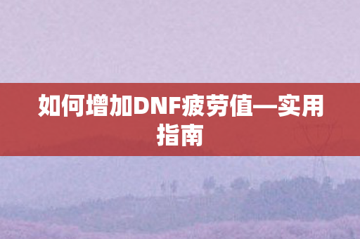 如何增加DNF疲劳值图片