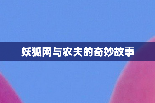 妖狐网与农夫的奇妙故事图片