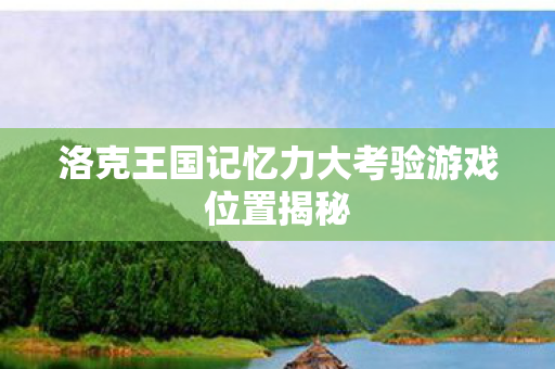 洛克王国记忆力大考验游戏位置揭秘图片