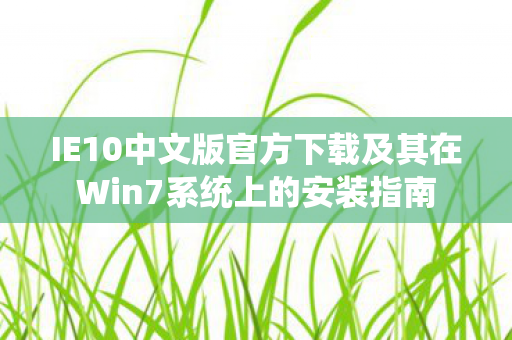 IE10中文版官方下载及其在Win7系统上的安装指南图片