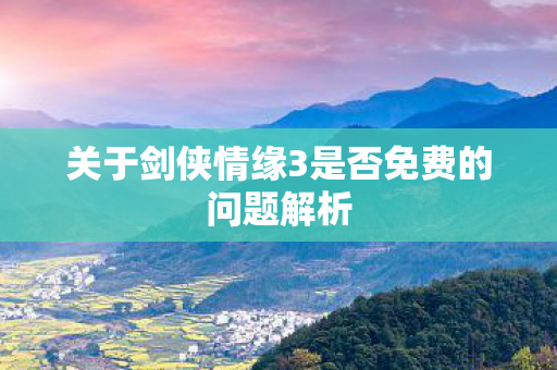 关于剑侠情缘3是否免费的问题解析图片