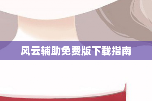 风云辅助免费版下载指南图片