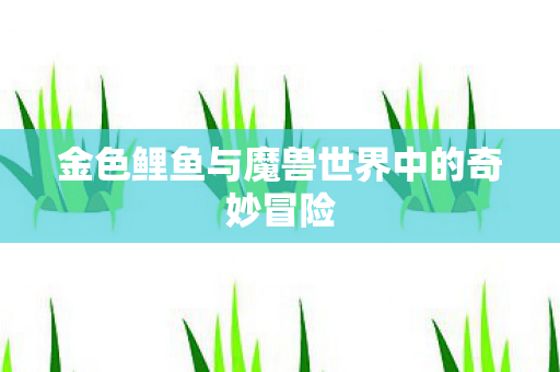 金色鲤鱼与魔兽世界中的奇妙冒险图片
