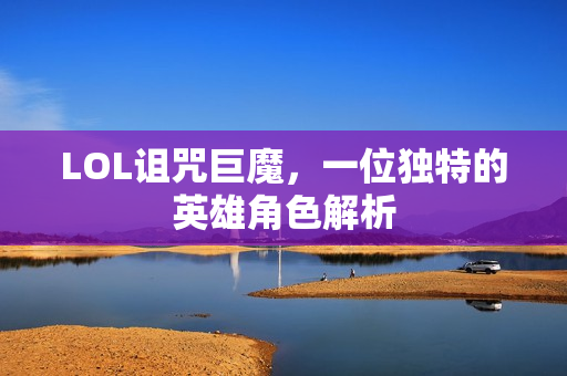 LOL诅咒巨魔,一位独特的英雄角色解析 LOL诅咒巨魔,一位独特的英雄角色解析