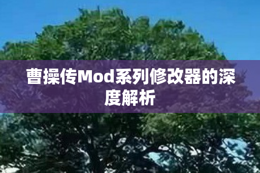 曹操传Mod系列修改器的深度解析