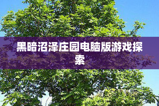 黑暗沼泽庄园电脑版游戏探索图片