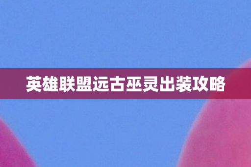 英雄联盟远古巫灵出装攻略图片