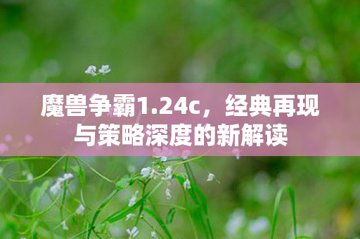 经典再现与策略深度的新解读图片