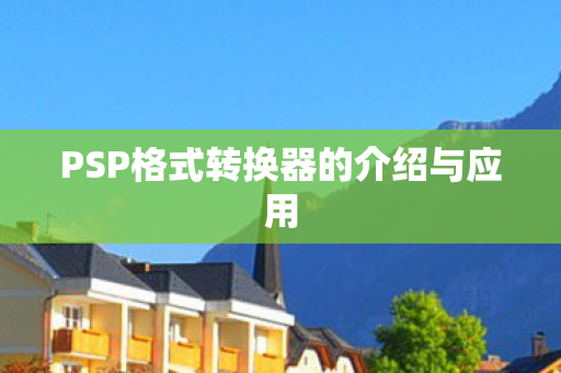PSP格式转换器的介绍与应用图片