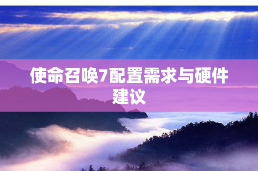 使命召唤7配置需求与硬件建议图片