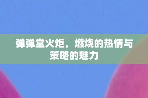 燃烧的热情与策略的魅力图片