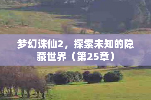 梦幻诛仙2,探索未知的隐藏世界(第25章) 梦幻诛仙2,探索未知的隐藏世界(第25章)