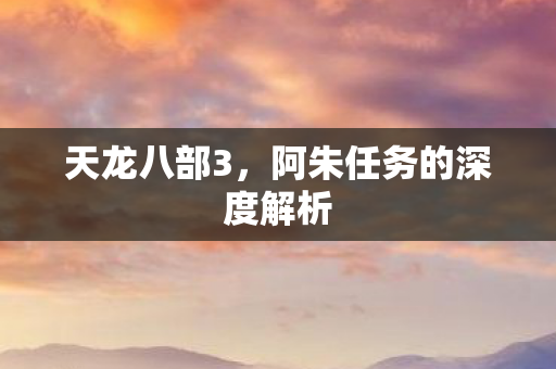 阿朱任务的深度解析图片