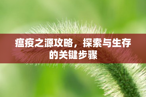 瘟疫之源攻略，探索与生存的关键步骤