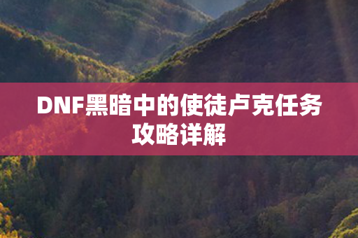 DNF黑暗中的使徒卢克任务攻略详解图片