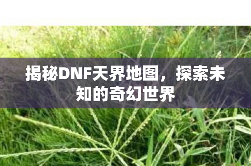 揭秘DNF天界地图图片