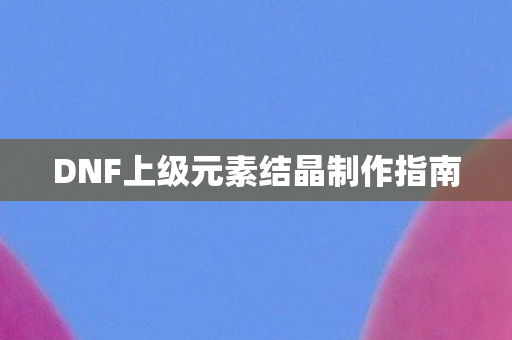 DNF上级元素结晶制作指南图片