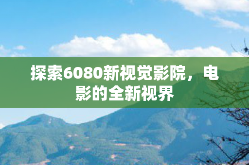 探索6080新视觉影院图片