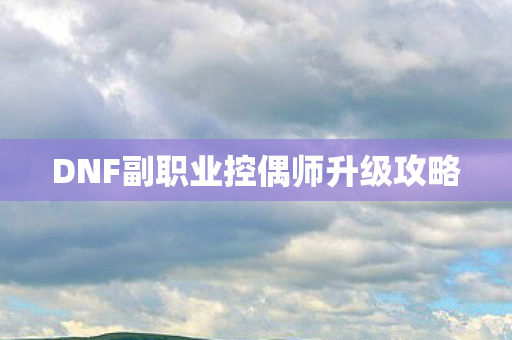 DNF副职业控偶师升级攻略图片