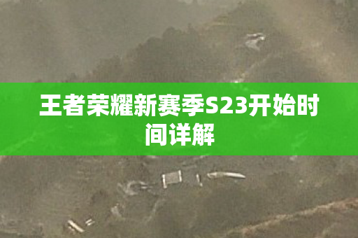 王者荣耀新赛季S23开始时间详解图片