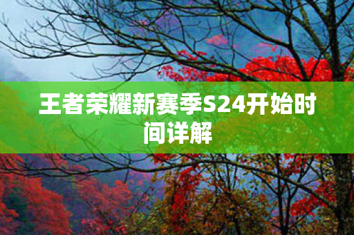 王者荣耀新赛季S24开始时间详解图片