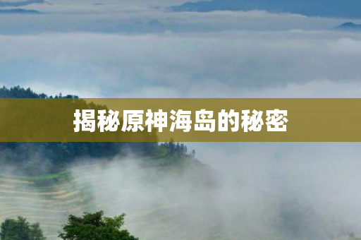揭秘原神海岛的秘密图片
