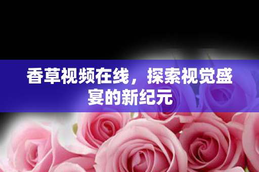 探索视觉盛宴的新纪元图片