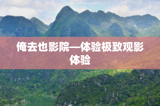 体验极致观影体验图片