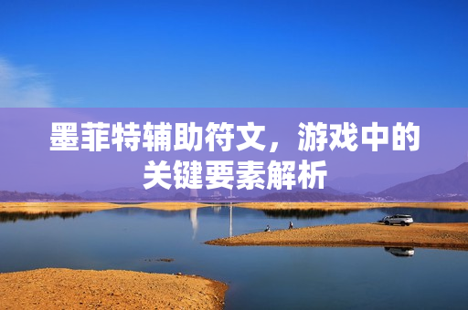 墨菲特辅助符文,游戏中的关键要素解析 墨菲特辅助符文,游戏中的关键要素解析