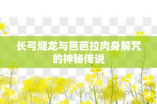 长弓燧龙与芭芭拉肉身解咒的神秘传说图片