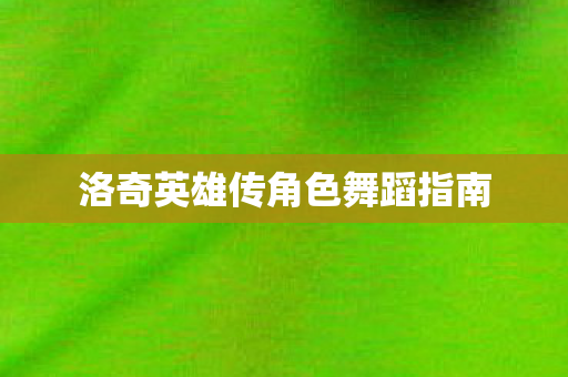 洛奇英雄传角色舞蹈指南图片