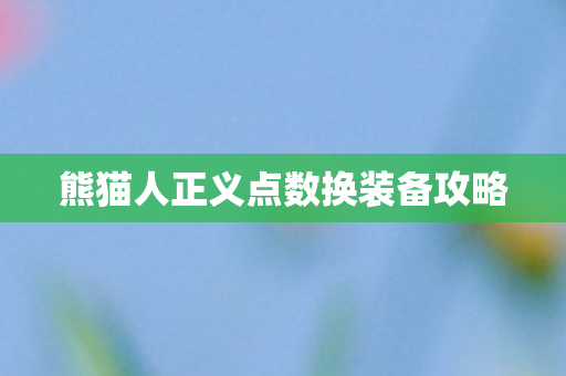 熊猫人正义点数换装备攻略图片
