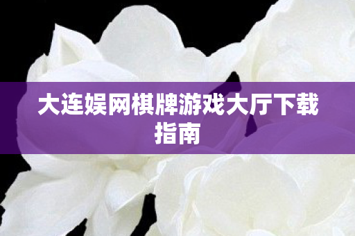 大连娱网棋牌游戏大厅下载指南图片
