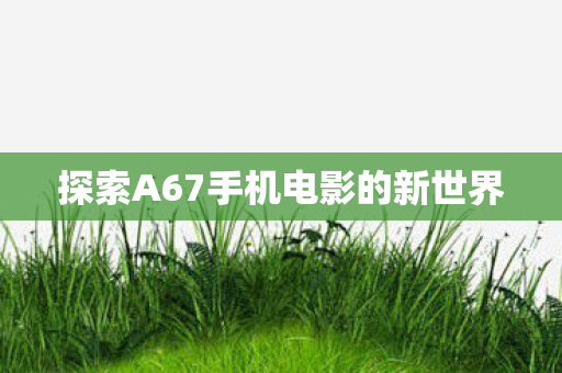探索A67手机电影的新世界图片