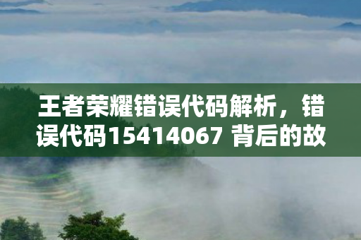 错误代码15414067 背后的故事与解决之道图片