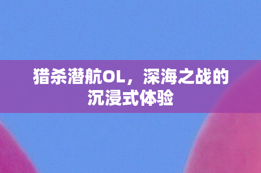 深海之战的沉浸式体验图片