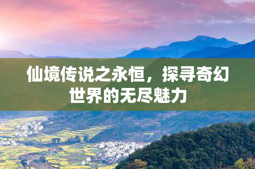 探寻奇幻世界的无尽魅力图片