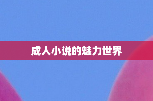 成人小说的魅力世界图片