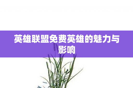 英雄联盟免费英雄的魅力与影响图片