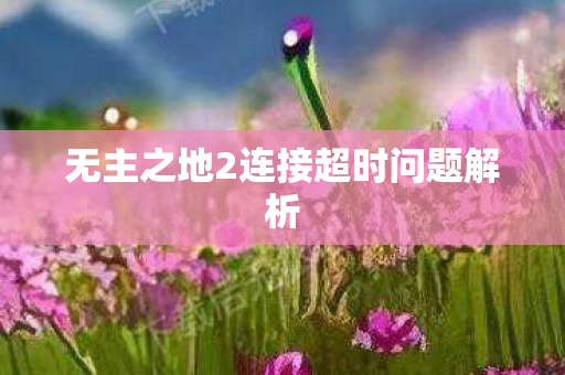 无主之地2连接超时问题解析图片