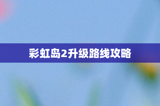 彩虹岛2升级路线攻略图片