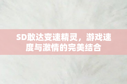 SD敢达变速精灵，游戏速度与激情的完美结合