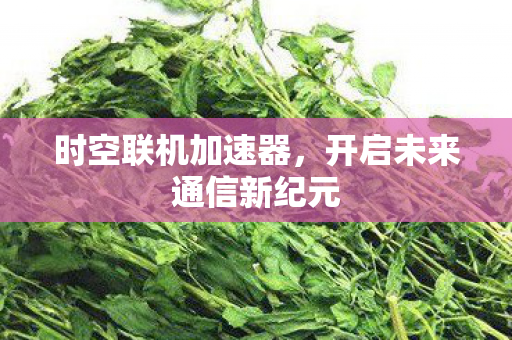 开启未来通信新纪元图片