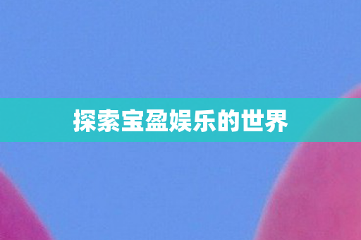 探索宝盈娱乐的世界图片