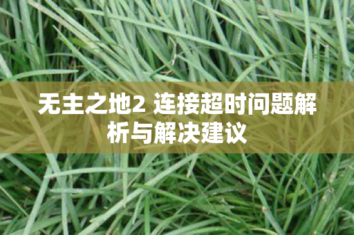 无主之地2 连接超时问题解析与解决建议图片