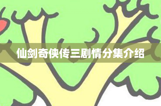 仙剑奇侠传三剧情分集介绍图片