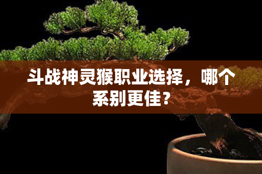斗战神灵猴职业选择图片