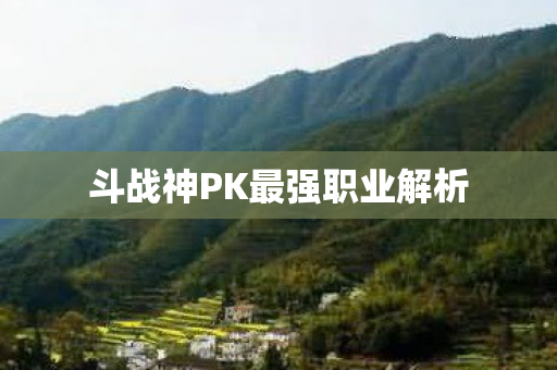 斗战神PK最强职业解析图片
